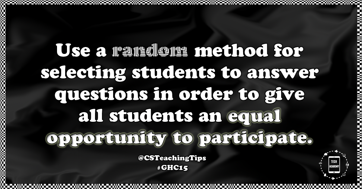 Use a random method for selecting students to answer questions in order to give all students an equal opportunity to participate