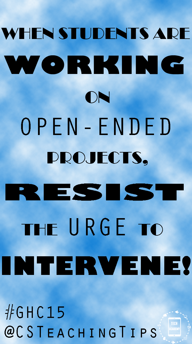 When students are working on open-ended projects, resist the urge to intervene
