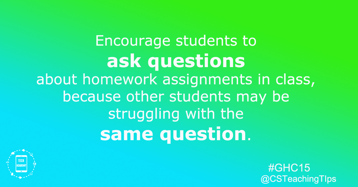 Encourage students to ask questions about homework assignments in class, because other students may be struggling with the same question