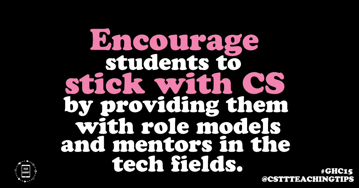 Encourage students to stick with CS by providing them with role models and mentors in the tech fields